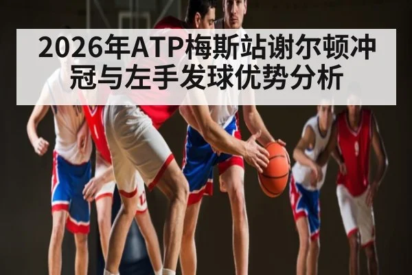 2026年ATP梅斯站谢尔顿冲冠与左手发球优势分析 - Leyu